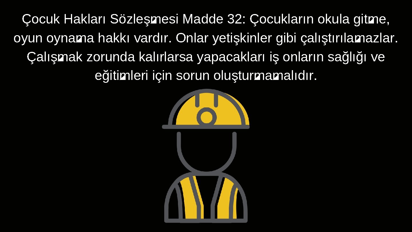 Çocuk Hakları Sözleşmesi Madde 32: Çocukların okula gitme, oyun oynama hakkı vardır. Onlar yetişkinler