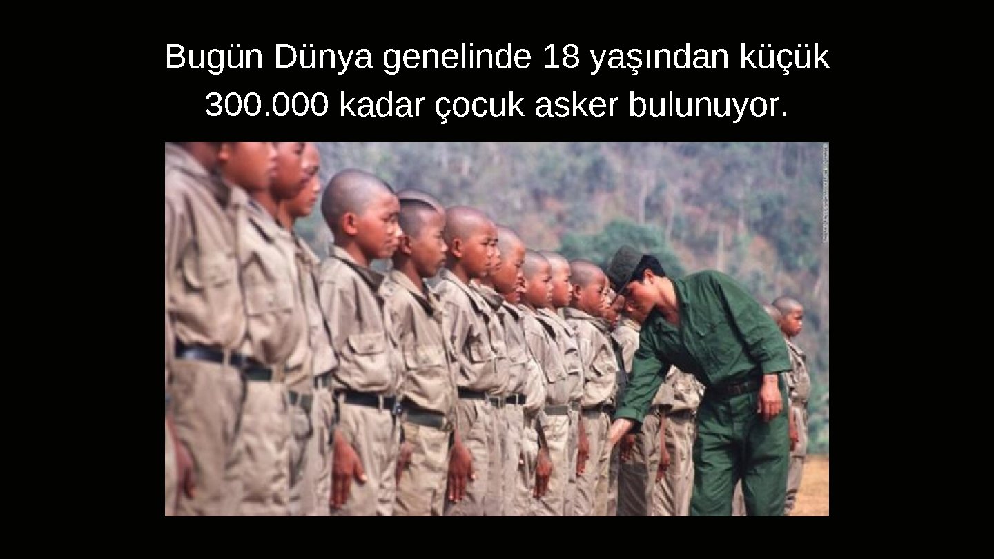 Bugün Dünya genelinde 18 yaşından küçük 300. 000 kadar çocuk asker bulunuyor. 