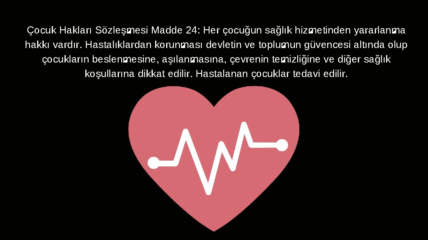 Çocuk Hakları Sözleşmesi Madde 24: Her çocuğun sağlık hizmetinden yararlanma hakkı vardır. Hastalıklardan korunması