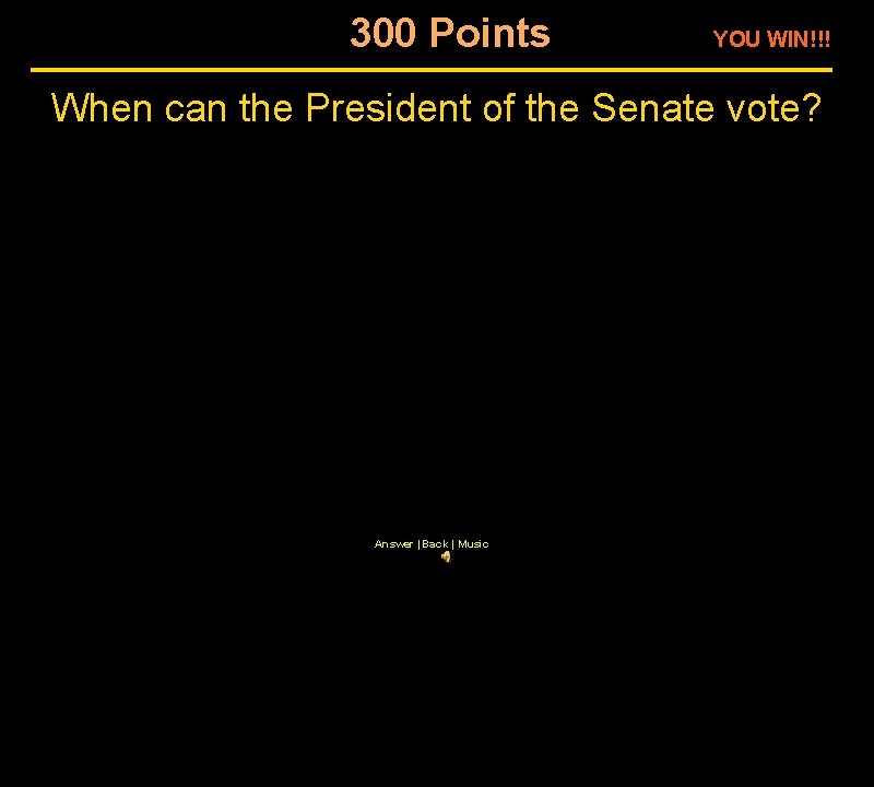 300 Points YOU WIN!!! When can the President of the Senate vote? Answer |