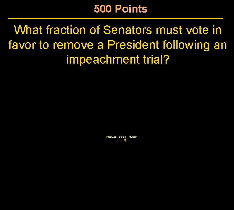 500 Points What fraction of Senators must vote in favor to remove a President