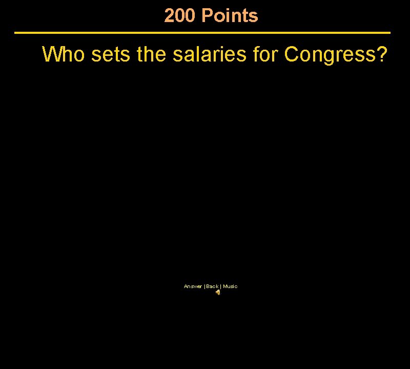200 Points Who sets the salaries for Congress? Answer | Back | Music 