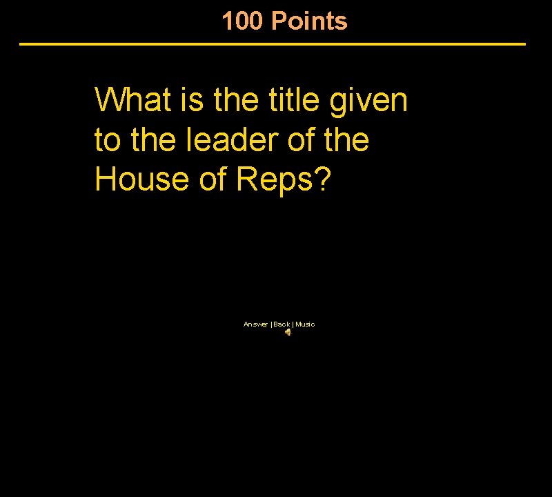 100 Points What is the title given to the leader of the House of