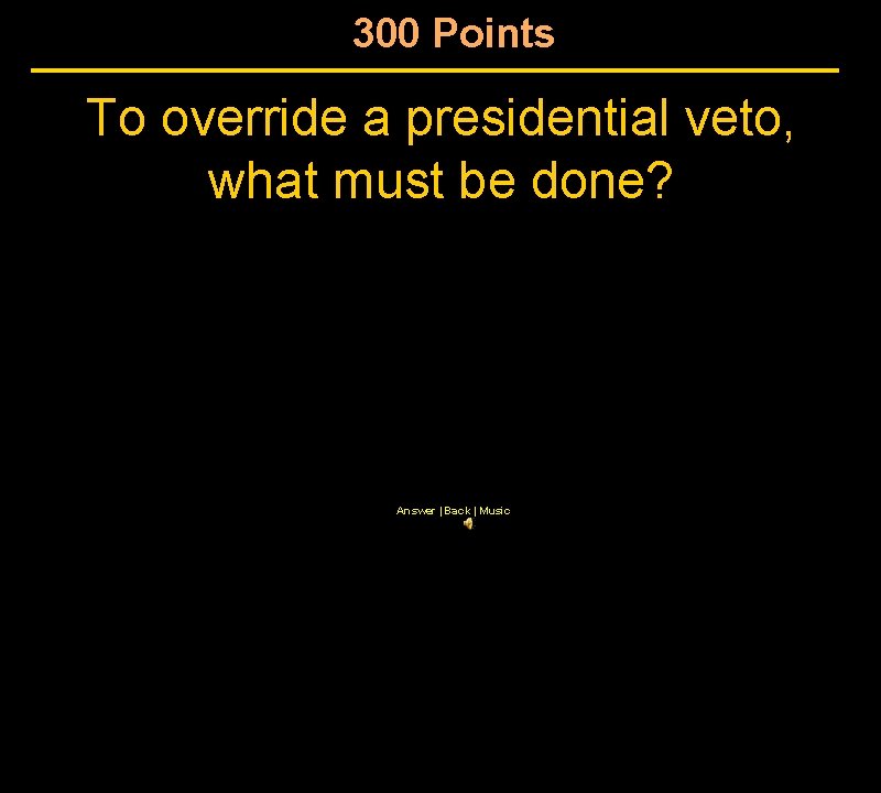 300 Points To override a presidential veto, what must be done? Answer | Back
