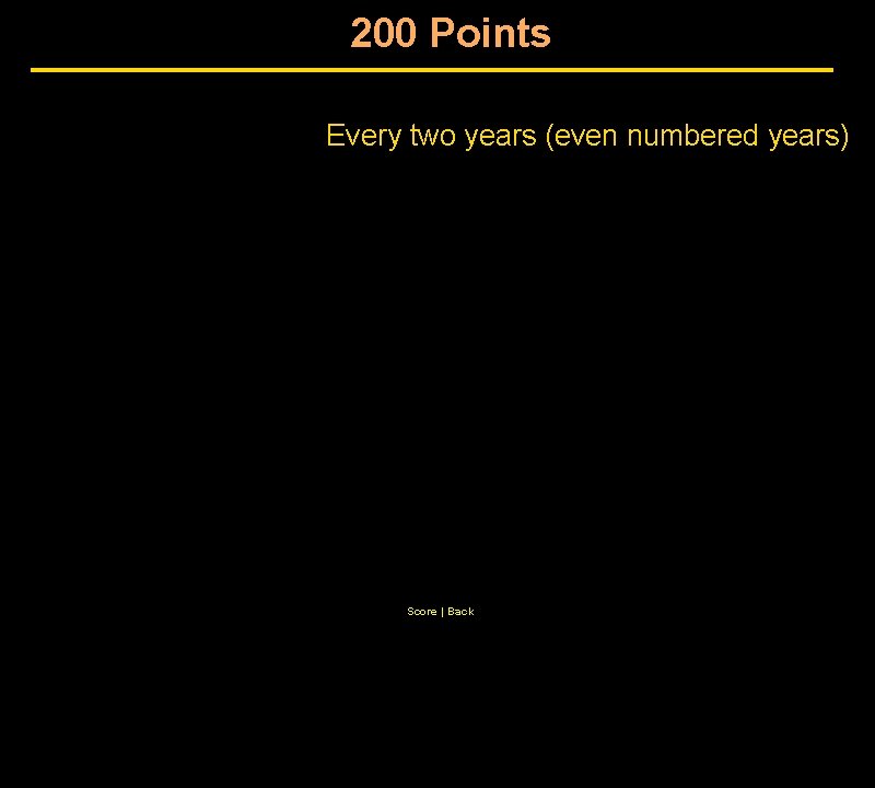 200 Points Every two years (even numbered years) Score | Back 