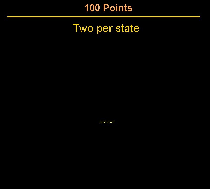 100 Points Two per state Score | Back 