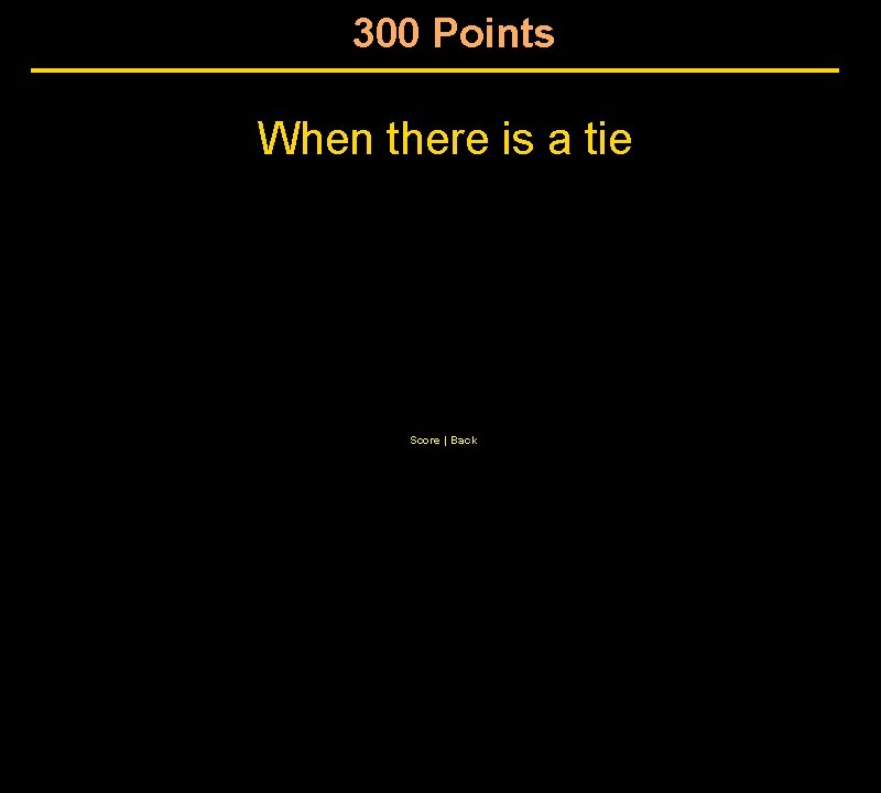 300 Points When there is a tie Score | Back 