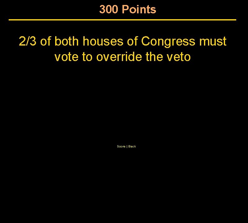 300 Points 2/3 of both houses of Congress must vote to override the veto