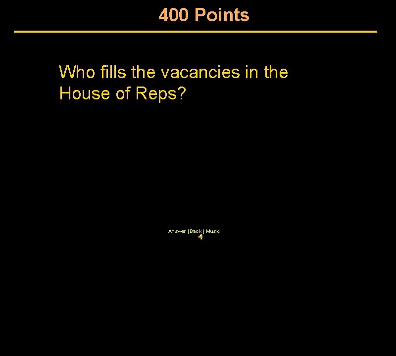 400 Points Who fills the vacancies in the House of Reps? Answer | Back