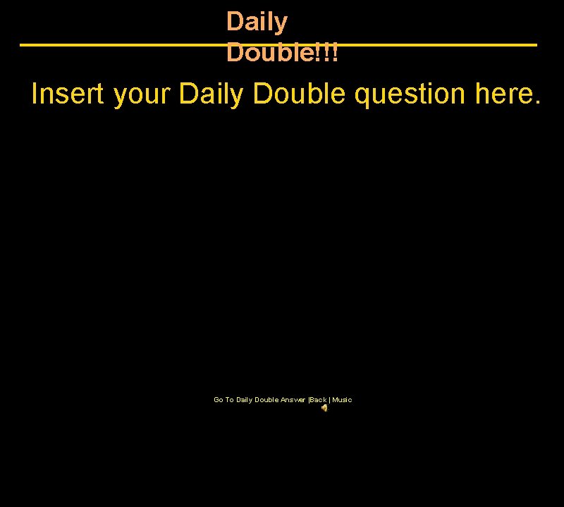 Daily Double!!! Insert your Daily Double question here. Go To Daily Double Answer |Back