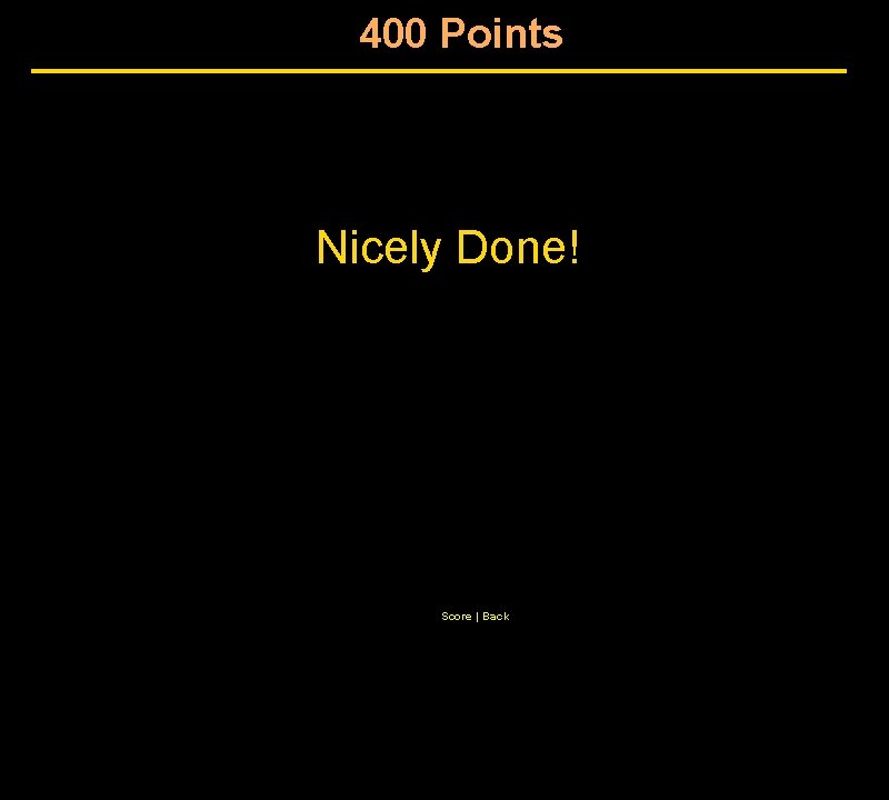 400 Points Nicely Done! Score | Back 