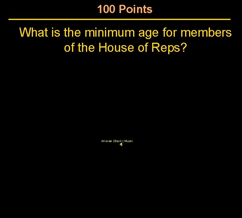 100 Points What is the minimum age for members of the House of Reps?