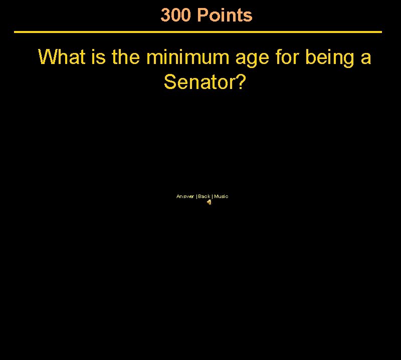 300 Points What is the minimum age for being a Senator? Answer | Back