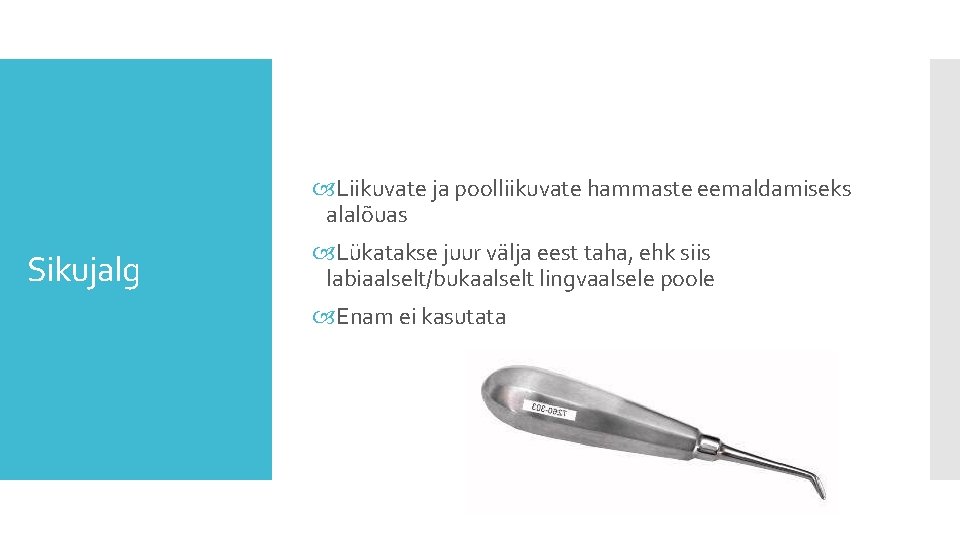 Liikuvate ja poolliikuvate hammaste eemaldamiseks alalõuas Sikujalg Lükatakse juur välja eest taha, ehk