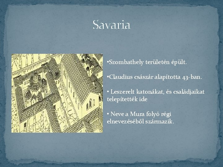 Savaria • Szombathely területén épült. • Claudius császár alapította 43 -ban. • Leszerelt katonákat,