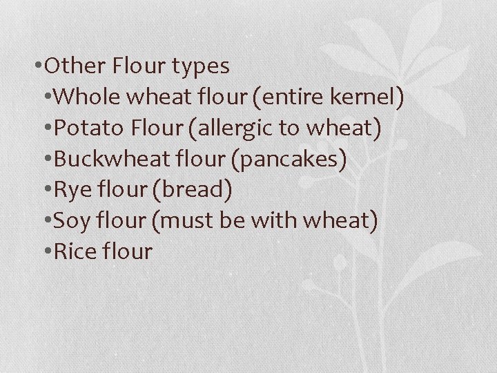  • Other Flour types • Whole wheat flour (entire kernel) • Potato Flour