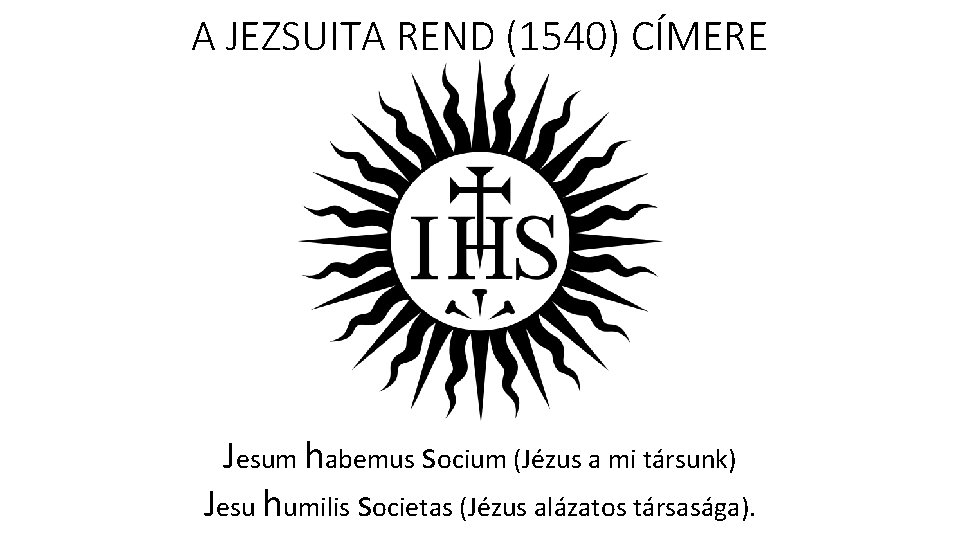 A JEZSUITA REND (1540) CÍMERE Jesum habemus socium (Jézus a mi társunk) Jesu humilis