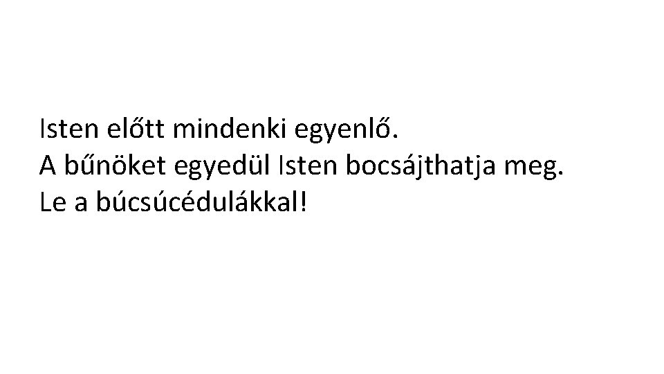 Isten előtt mindenki egyenlő. A bűnöket egyedül Isten bocsájthatja meg. Le a búcsúcédulákkal! 