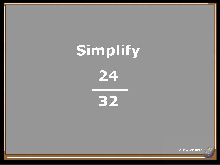 Simplify 24 32 Show Answer 