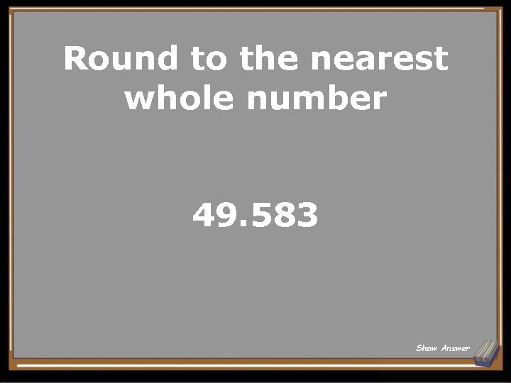 Round to the nearest whole number 49. 583 Show Answer 