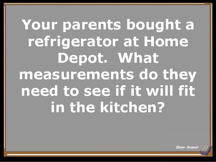 Your parents bought a refrigerator at Home Depot. What measurements do they need to