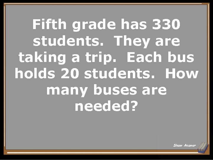 Fifth grade has 330 students. They are taking a trip. Each bus holds 20
