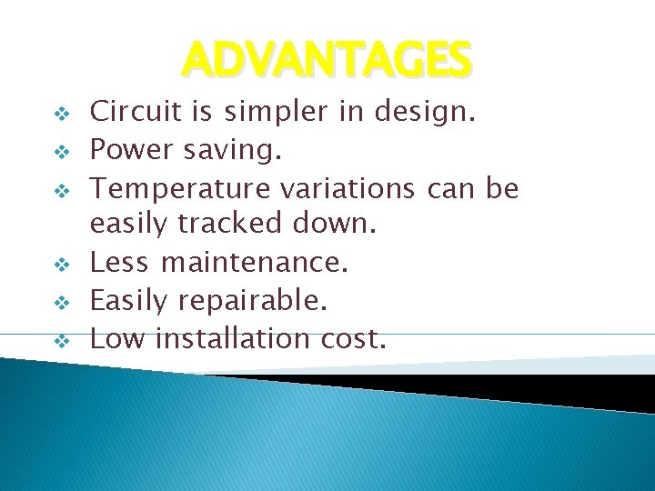 ADVANTAGES v v v Circuit is simpler in design. Power saving. Temperature variations can