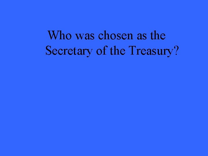 Who was chosen as the Secretary of the Treasury? 