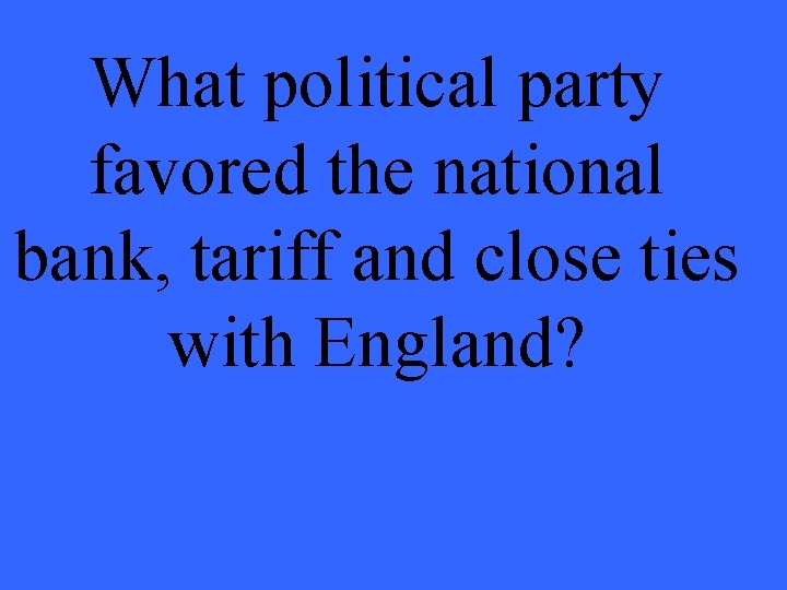 What political party favored the national bank, tariff and close ties with England? 