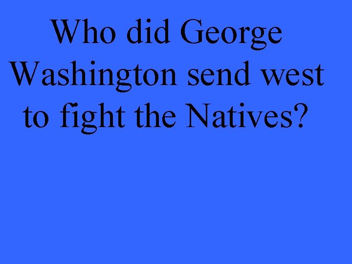 Who did George Washington send west to fight the Natives? 