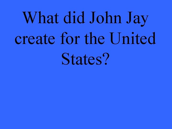 What did John Jay create for the United States? 