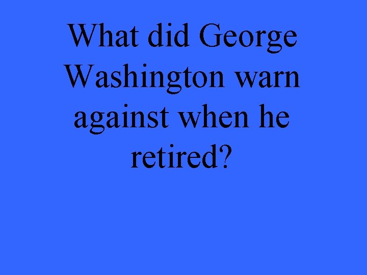 What did George Washington warn against when he retired? 