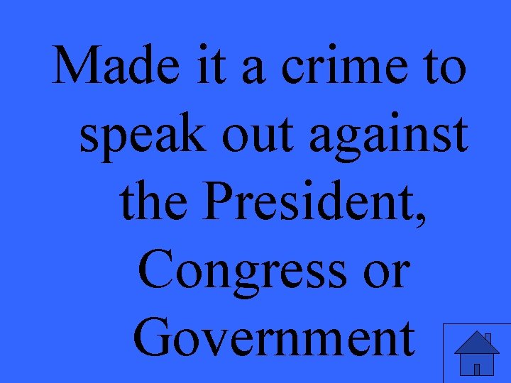 Made it a crime to speak out against the President, Congress or Government 