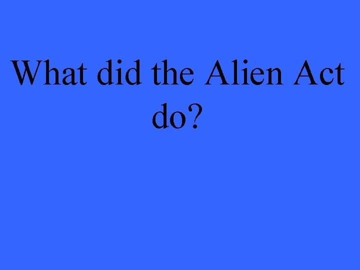 What did the Alien Act do? 