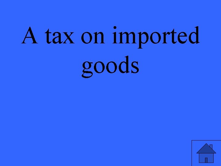 A tax on imported goods 