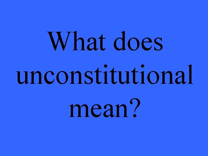 What does unconstitutional mean? 