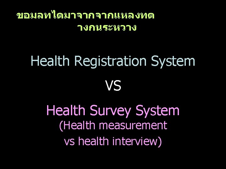 ขอมลทไดมาจากจากแหลงทต างกนระหวาง Health Registration System VS Health Survey System (Health measurement vs health interview)