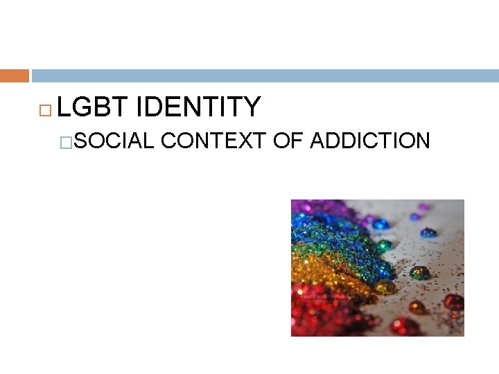  LGBT IDENTITY �SOCIAL CONTEXT OF ADDICTION 