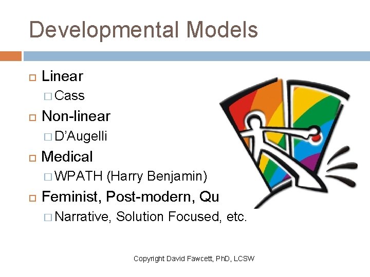 Developmental Models Linear � Cass Non-linear � D’Augelli Medical � WPATH (Harry Benjamin) Feminist,