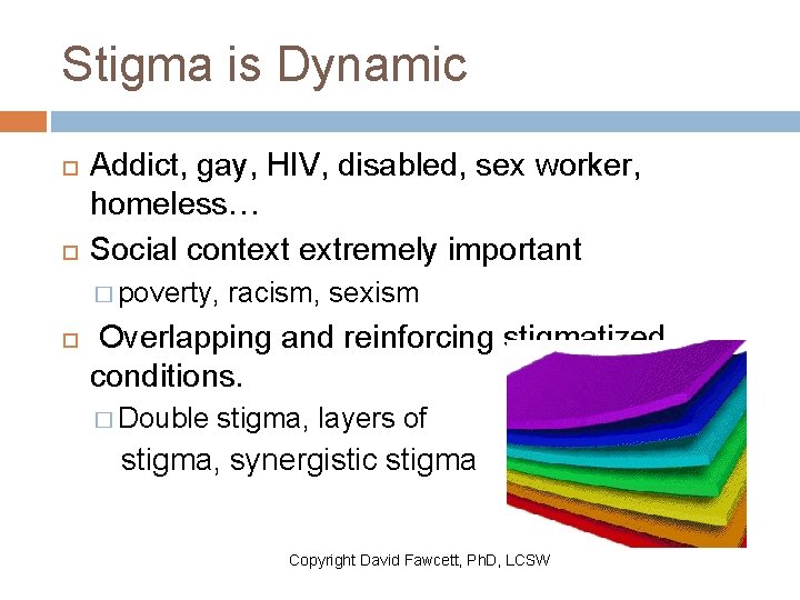Stigma is Dynamic Addict, gay, HIV, disabled, sex worker, homeless… Social context extremely important