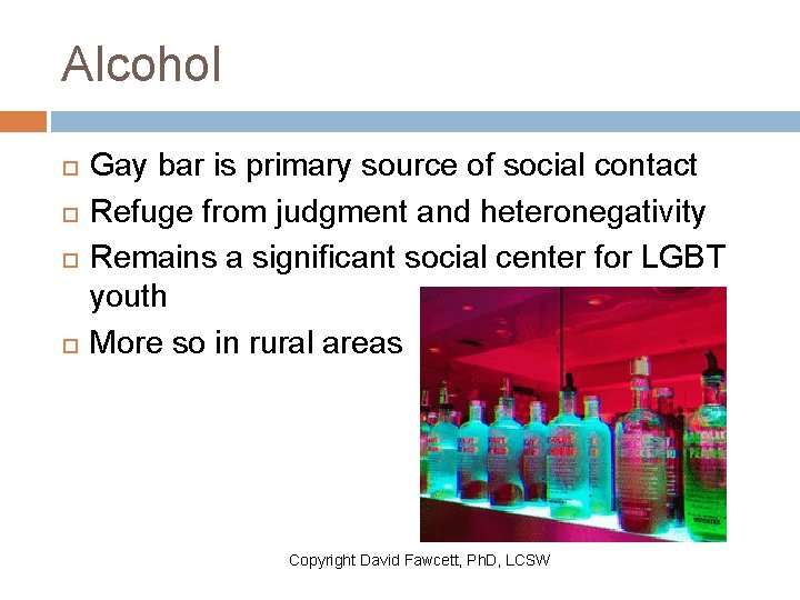 Alcohol Gay bar is primary source of social contact Refuge from judgment and heteronegativity
