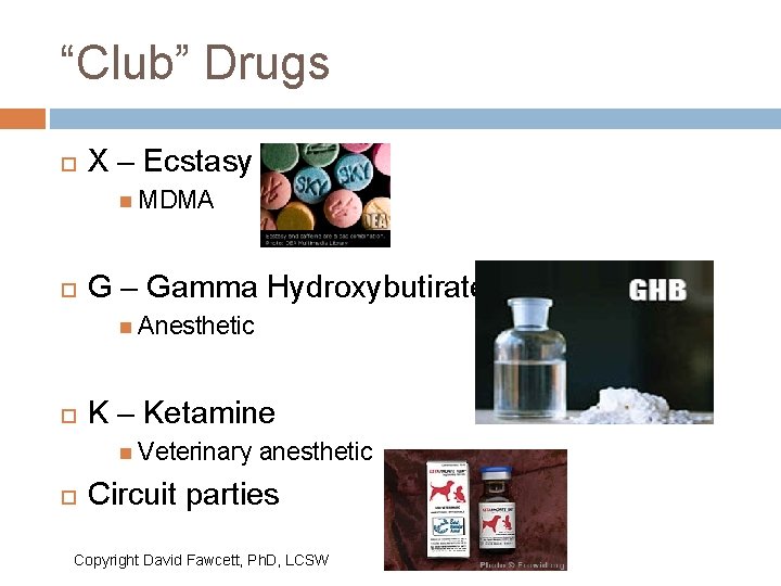 “Club” Drugs X – Ecstasy MDMA G – Gamma Hydroxybutirate Anesthetic K – Ketamine