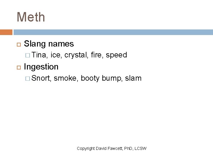 Meth Slang names � Tina, ice, crystal, fire, speed Ingestion � Snort, smoke, booty
