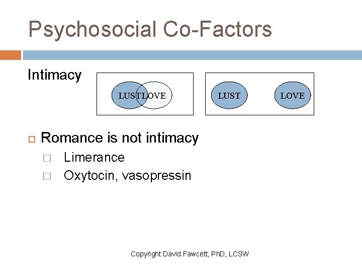 Psychosocial Co-Factors Intimacy LUSTLOVE LUST Romance is not intimacy � � Limerance Oxytocin, vasopressin