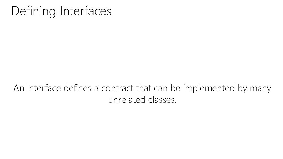 Defining Interfaces An Interface defines a contract that can be implemented by many unrelated