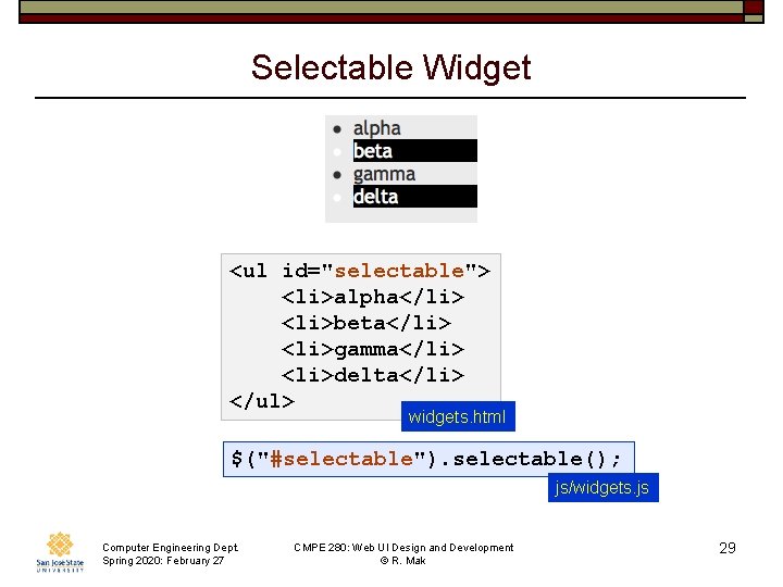 Selectable Widget <ul id="selectable"> <li>alpha</li> <li>beta</li> <li>gamma</li> <li>delta</li> </ul> widgets. html $("#selectable"). selectable(); js/widgets.
