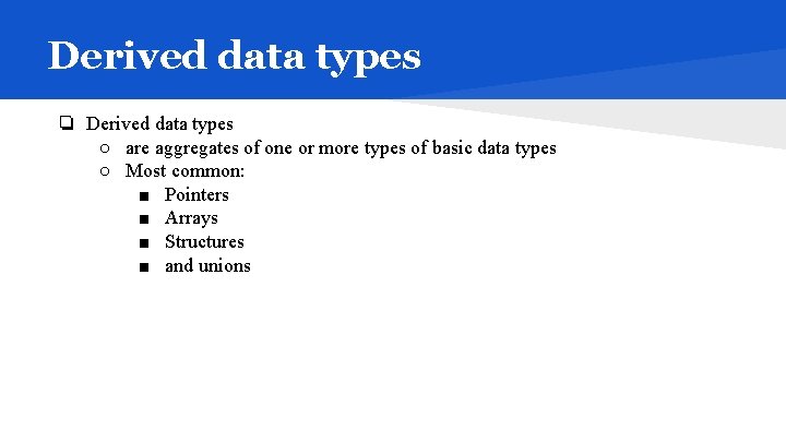 Derived data types ❏ Derived data types ○ are aggregates of one or more