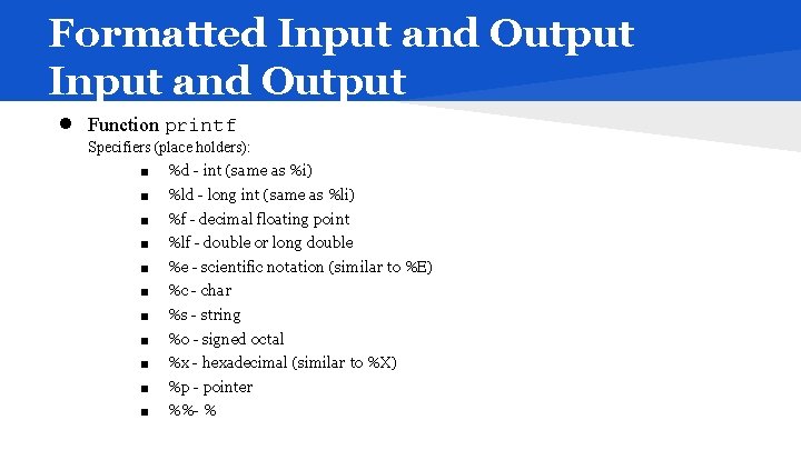 Formatted Input and Output ● Function printf Specifiers (place holders): ■ ■ ■ %d