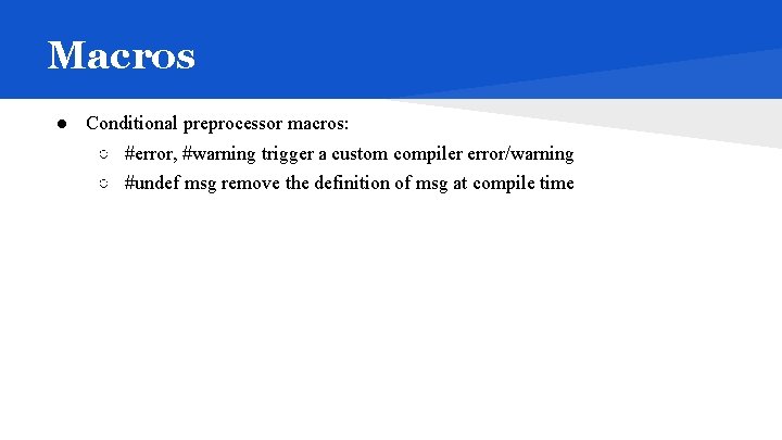 Macros ● Conditional preprocessor macros: ○ #error, #warning trigger a custom compiler error/warning ○