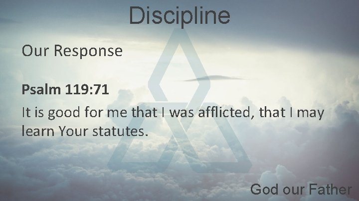 Discipline Our Response Psalm 119: 71 It is good for me that I was